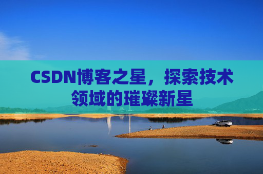 CSDN博客之星，探索技术领域的璀璨新星